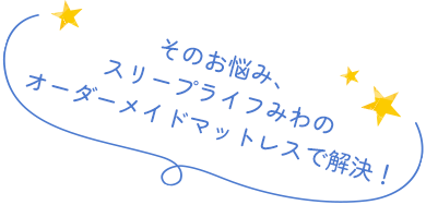 そのお悩み、スリープライフみわのオーダーメイドマットレスで解決！